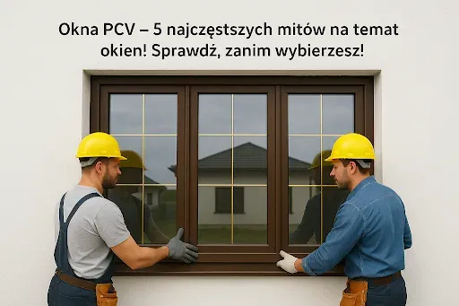 Okna PCV – 5 najczęstszych mitów na temat okien! Sprawdź, zanim wybierzesz!